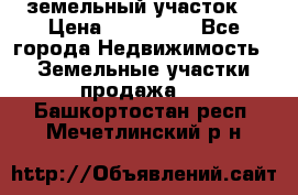 . земельный участок  › Цена ­ 300 000 - Все города Недвижимость » Земельные участки продажа   . Башкортостан респ.,Мечетлинский р-н